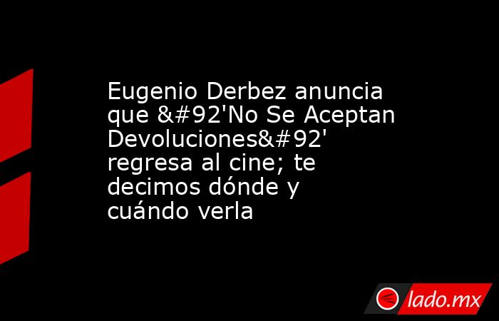 Eugenio Derbez anuncia que \'No Se Aceptan Devoluciones\' regresa al cine; te decimos dónde y cuándo verla. Noticias en tiempo real