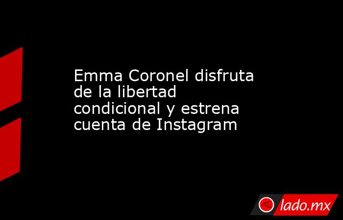 Emma Coronel disfruta de la libertad condicional y estrena cuenta de Instagram. Noticias en tiempo real