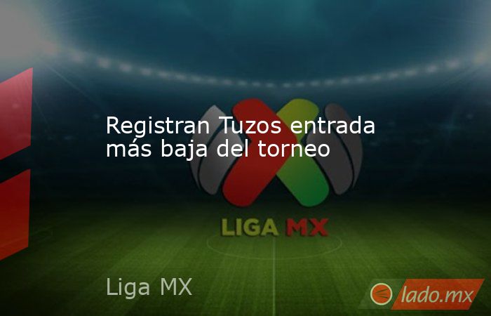 Registran Tuzos entrada más baja del torneo . Noticias en tiempo real