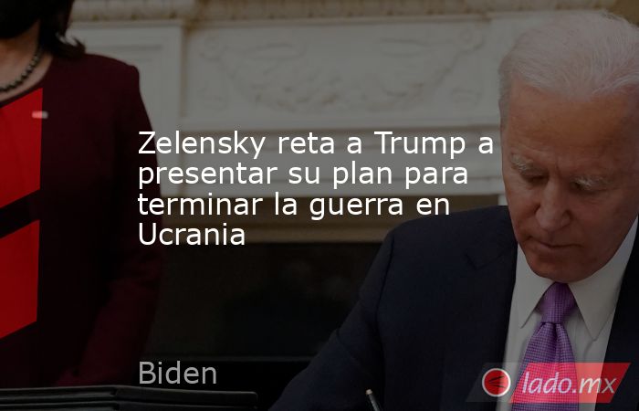 Zelensky reta a Trump a presentar su plan para terminar la guerra en Ucrania. Noticias en tiempo real