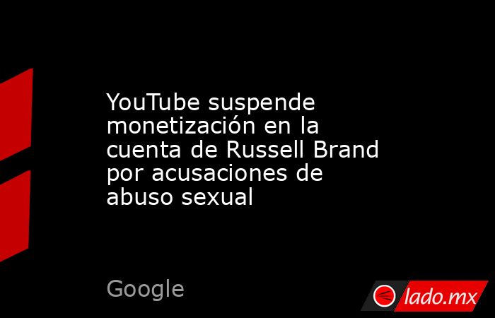 YouTube suspende monetización en la cuenta de Russell Brand por acusaciones de abuso sexual. Noticias en tiempo real