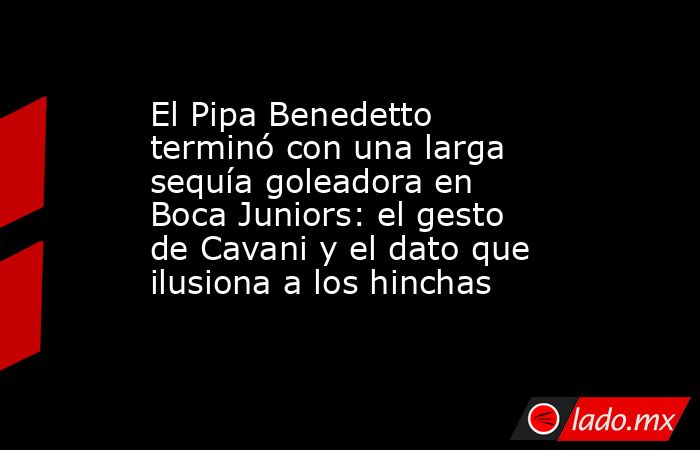 El Pipa Benedetto terminó con una larga sequía goleadora en Boca Juniors: el gesto de Cavani y el dato que ilusiona a los hinchas. Noticias en tiempo real