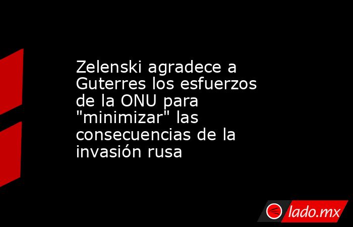 Zelenski agradece a Guterres los esfuerzos de la ONU para 