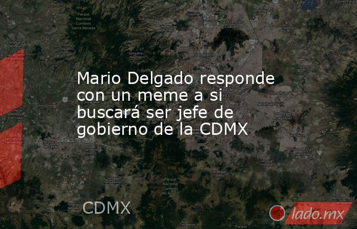 Mario Delgado responde con un meme a si buscará ser jefe de gobierno de la CDMX. Noticias en tiempo real