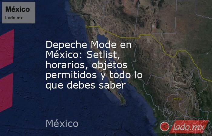 Depeche Mode en México: Setlist, horarios, objetos permitidos y todo lo que debes saber. Noticias en tiempo real