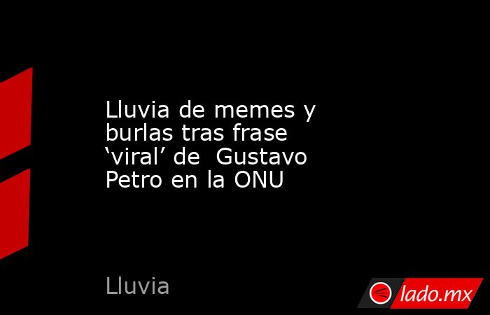 Lluvia de memes y burlas tras frase ‘viral’ de  Gustavo Petro en la ONU. Noticias en tiempo real