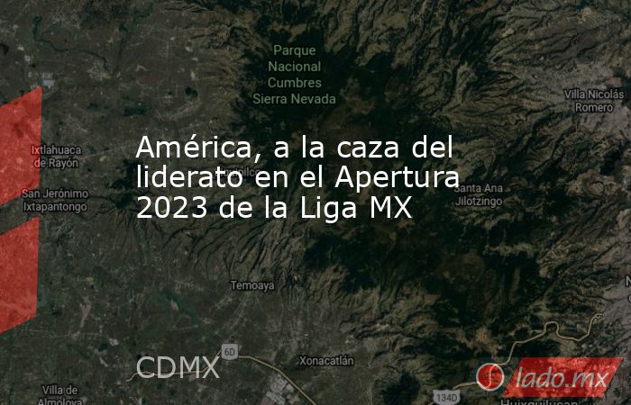 América, a la caza del liderato en el Apertura 2023 de la Liga MX. Noticias en tiempo real