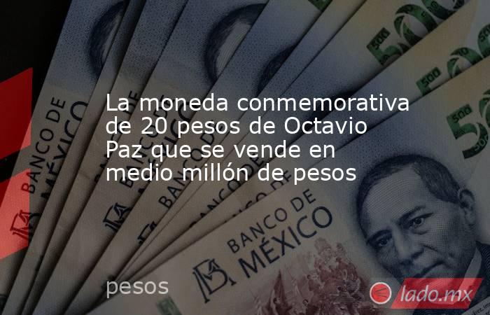 La moneda conmemorativa de 20 pesos de Octavio Paz que se vende en medio millón de pesos. Noticias en tiempo real
