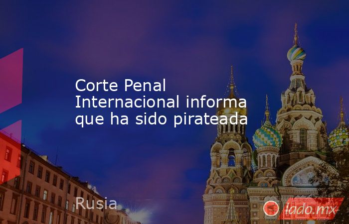 Corte Penal Internacional informa que ha sido pirateada. Noticias en tiempo real