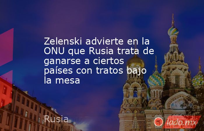 Zelenski advierte en la ONU que Rusia trata de ganarse a ciertos países con tratos bajo la mesa. Noticias en tiempo real