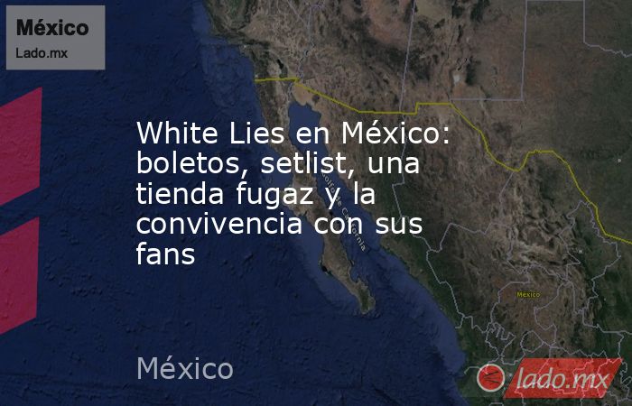 White Lies en México: boletos, setlist, una tienda fugaz y la convivencia con sus fans . Noticias en tiempo real