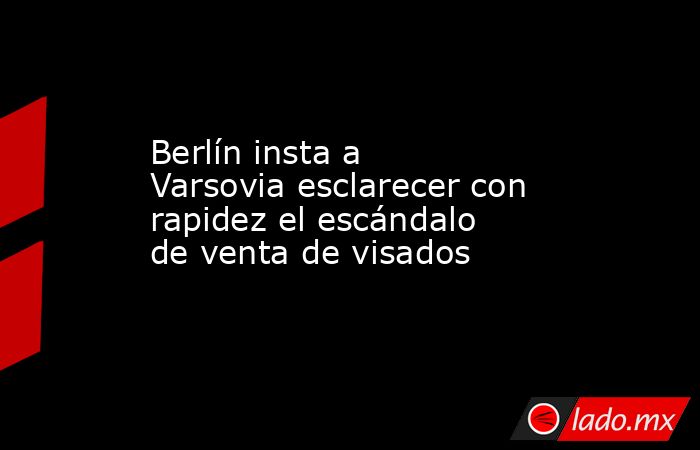 Berlín insta a Varsovia esclarecer con rapidez el escándalo de venta de visados. Noticias en tiempo real