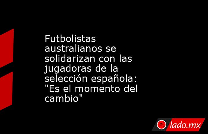 Futbolistas australianos se solidarizan con las jugadoras de la selección española: 