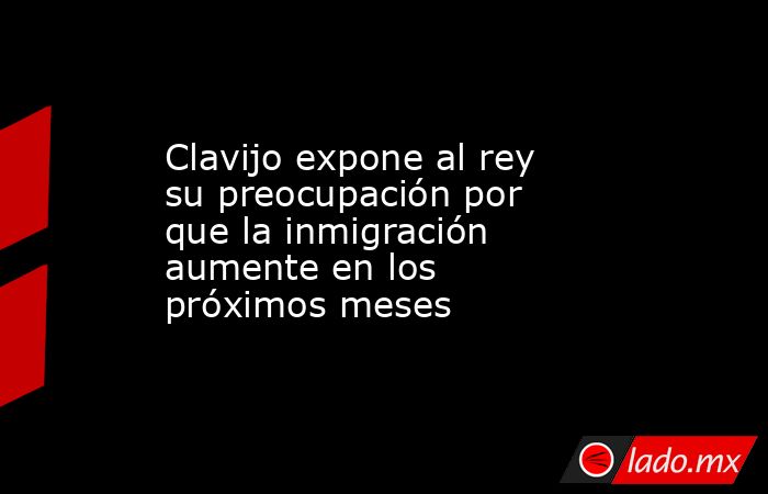 Clavijo expone al rey su preocupación por que la inmigración aumente en los próximos meses. Noticias en tiempo real