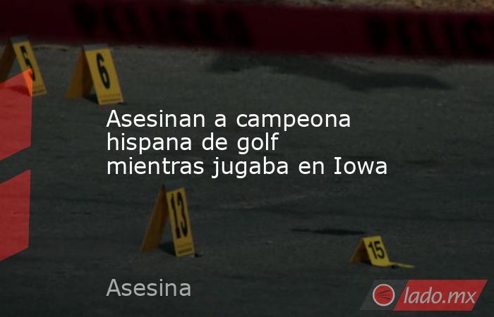 Asesinan a campeona hispana de golf mientras jugaba en Iowa. Noticias en tiempo real
