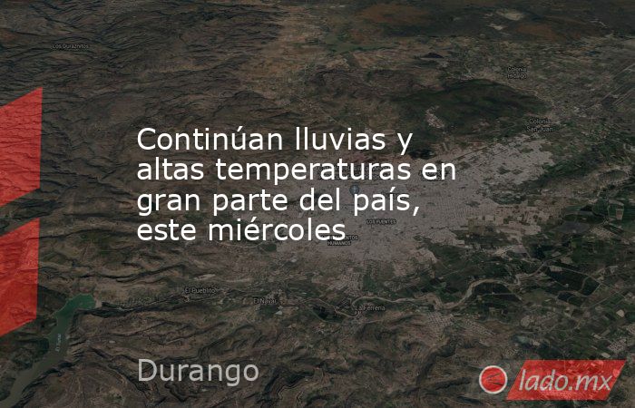 Continúan lluvias y altas temperaturas en gran parte del país, este miércoles. Noticias en tiempo real