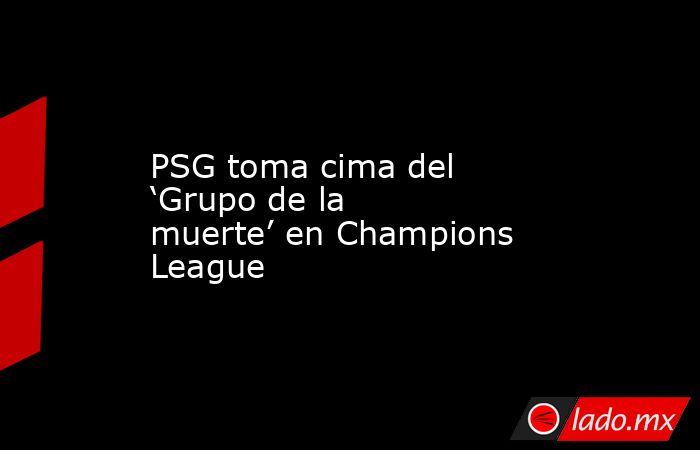 PSG toma cima del ‘Grupo de la muerte’ en Champions League. Noticias en tiempo real
