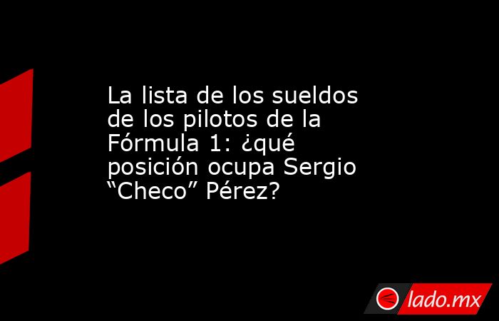 La lista de los sueldos de los pilotos de la Fórmula 1: ¿qué posición ocupa Sergio “Checo” Pérez?. Noticias en tiempo real
