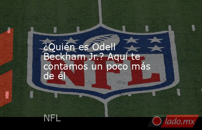 ¿Quién es Odell Beckham Jr.? Aquí te contamos un poco más de él. Noticias en tiempo real