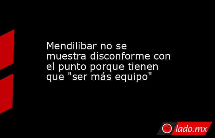 Mendilibar no se muestra disconforme con el punto porque tienen que 