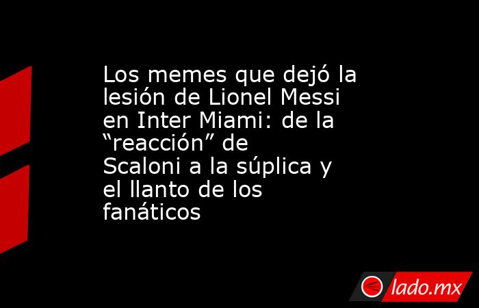 Los memes que dejó la lesión de Lionel Messi en Inter Miami: de la “reacción” de Scaloni a la súplica y el llanto de los fanáticos. Noticias en tiempo real