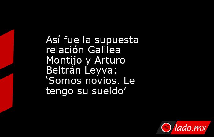 Así fue la supuesta relación Galilea Montijo y Arturo Beltrán Leyva: ‘Somos novios. Le tengo su sueldo’. Noticias en tiempo real