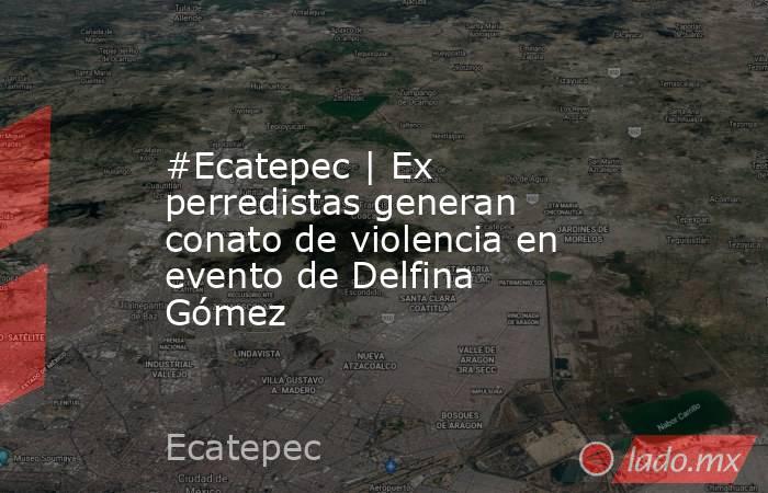 #Ecatepec | Ex perredistas generan conato de violencia en evento de Delfina Gómez. Noticias en tiempo real