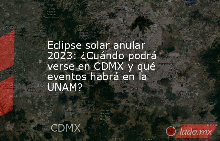 Eclipse solar anular 2023: ¿Cuándo podrá verse en CDMX y qué eventos habrá en la UNAM?. Noticias en tiempo real