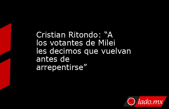 Cristian Ritondo: “A los votantes de Milei les decimos que vuelvan antes de arrepentirse”. Noticias en tiempo real