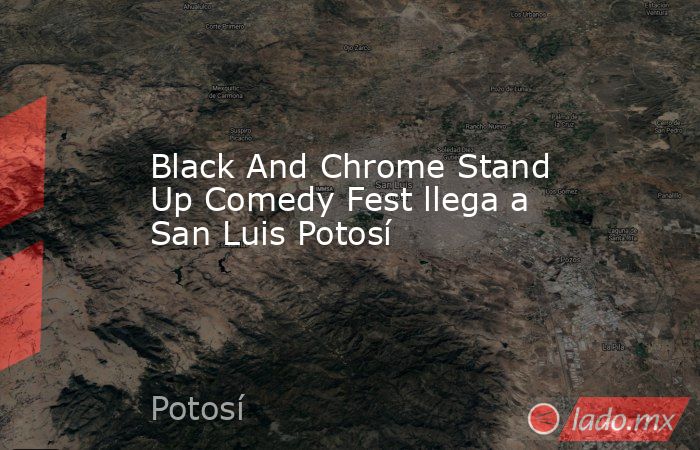 Black And Chrome Stand Up Comedy Fest llega a San Luis Potosí. Noticias en tiempo real