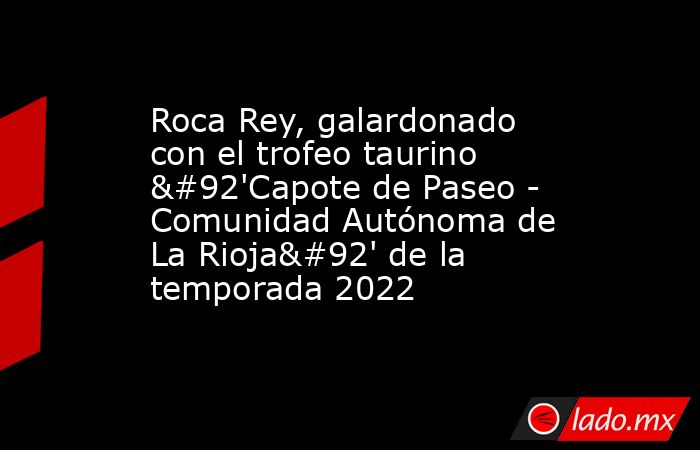Roca Rey, galardonado con el trofeo taurino \'Capote de Paseo - Comunidad Autónoma de La Rioja\' de la temporada 2022. Noticias en tiempo real