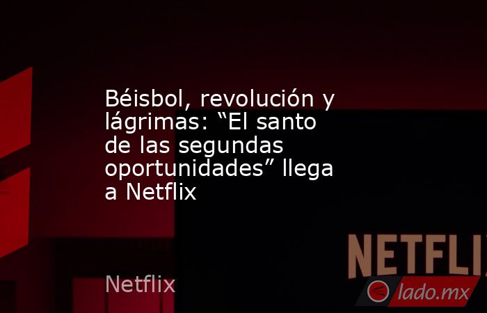 Béisbol, revolución y lágrimas: “El santo de las segundas oportunidades” llega a Netflix. Noticias en tiempo real