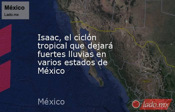 Isaac, el ciclón tropical que dejará fuertes lluvias en varios estados de México. Noticias en tiempo real