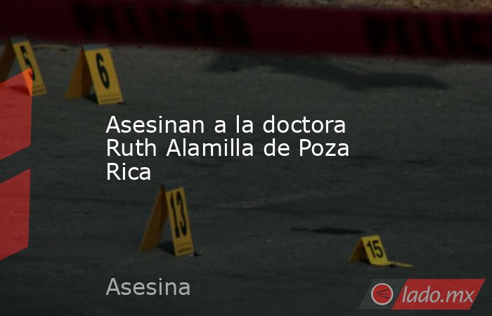 Asesinan a la doctora Ruth Alamilla de Poza Rica. Noticias en tiempo real