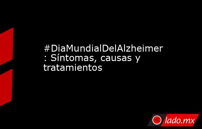 #DiaMundialDelAlzheimer: Síntomas, causas y tratamientos . Noticias en tiempo real