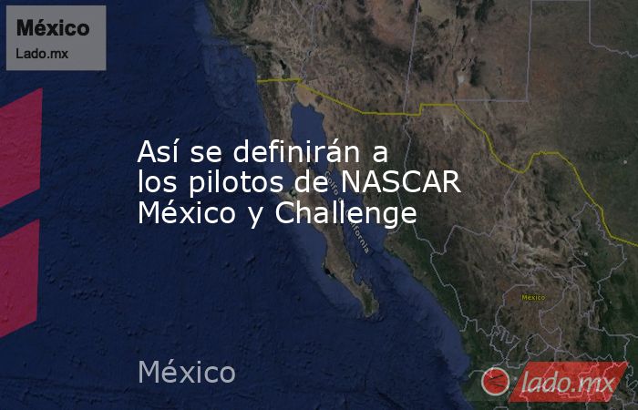 Así se definirán a los pilotos de NASCAR México y Challenge. Noticias en tiempo real