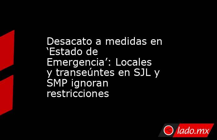 Desacato a medidas en ‘Estado de Emergencia’: Locales y transeúntes en SJL y SMP ignoran restricciones. Noticias en tiempo real