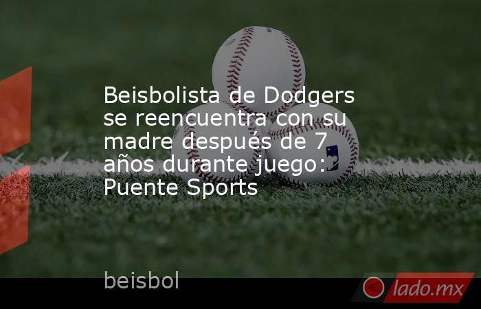 Beisbolista de Dodgers se reencuentra con su madre después de 7 años durante juego: Puente Sports. Noticias en tiempo real