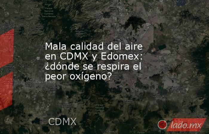 Mala calidad del aire en CDMX y Edomex: ¿dónde se respira el peor oxígeno?. Noticias en tiempo real