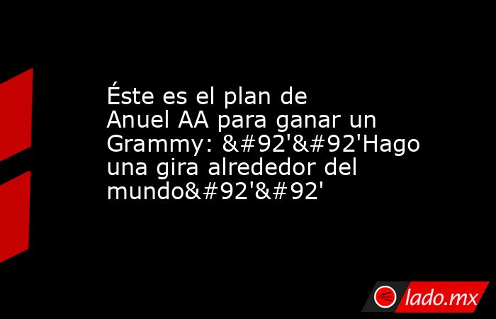 Éste es el plan de Anuel AA para ganar un Grammy: \'\'Hago una gira alrededor del mundo\'\'. Noticias en tiempo real