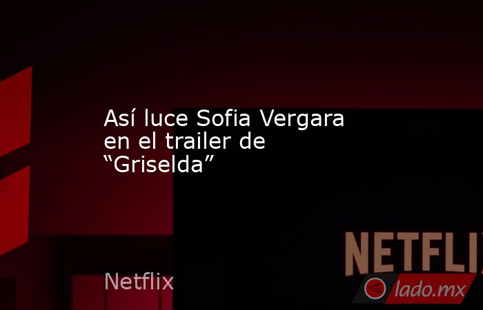 Así luce Sofia Vergara en el trailer de “Griselda”. Noticias en tiempo real