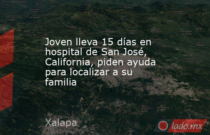 Joven lleva 15 días en hospital de San José, California, piden ayuda para localizar a su familia. Noticias en tiempo real