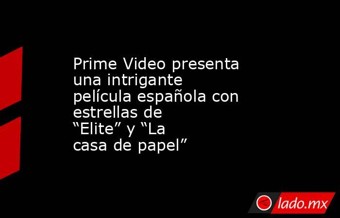 Prime Video presenta una intrigante película española con estrellas de “Elite” y “La casa de papel”. Noticias en tiempo real