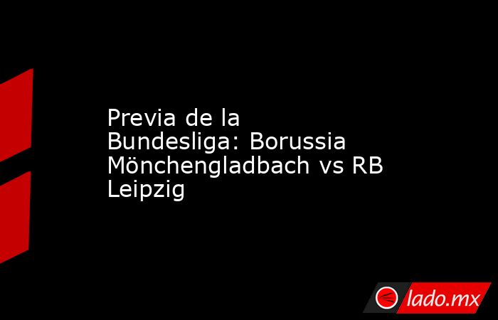 Previa de la Bundesliga: Borussia Mönchengladbach vs RB Leipzig. Noticias en tiempo real