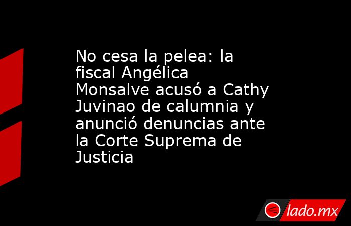 No cesa la pelea: la fiscal Angélica Monsalve acusó a Cathy Juvinao de calumnia y anunció denuncias ante la Corte Suprema de Justicia. Noticias en tiempo real