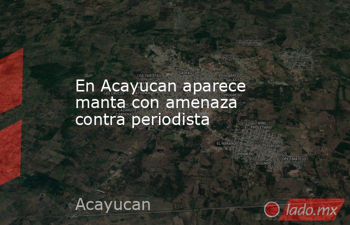En Acayucan aparece manta con amenaza contra periodista. Noticias en tiempo real