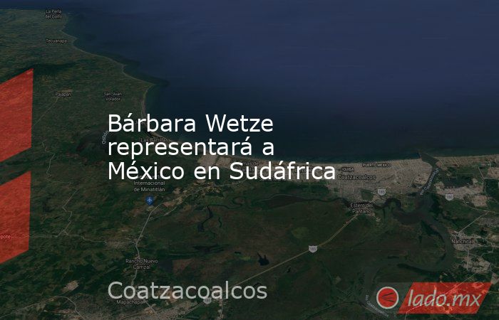 Bárbara Wetze representará a México en Sudáfrica. Noticias en tiempo real