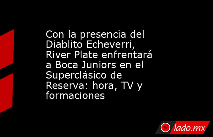 Con la presencia del Diablito Echeverri, River Plate enfrentará a Boca Juniors en el Superclásico de Reserva: hora, TV y formaciones. Noticias en tiempo real