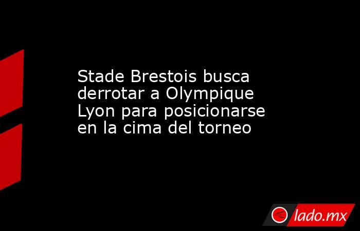 Stade Brestois busca derrotar a Olympique Lyon para posicionarse en la cima del torneo. Noticias en tiempo real