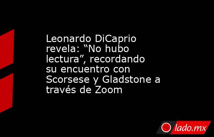 Leonardo DiCaprio revela: “No hubo lectura”, recordando su encuentro con Scorsese y Gladstone a través de Zoom. Noticias en tiempo real